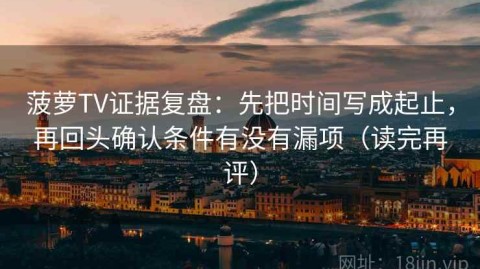 菠萝TV证据复盘：先把时间写成起止，再回头确认条件有没有漏项（读完再评）