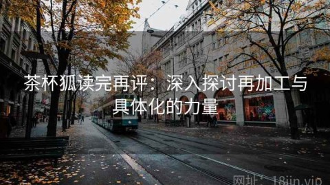 茶杯狐读完再评：深入探讨再加工与具体化的力量