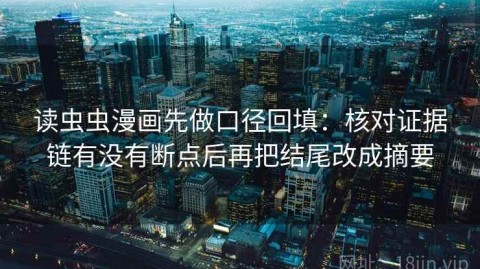读虫虫漫画先做口径回填：核对证据链有没有断点后再把结尾改成摘要