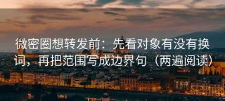 微密圈想转发前：先看对象有没有换词，再把范围写成边界句（两遍阅读）
