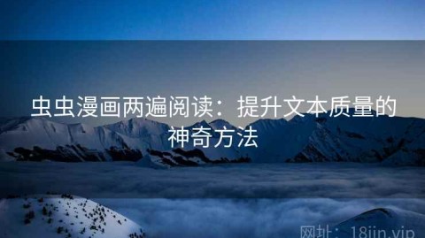 虫虫漫画两遍阅读：提升文本质量的神奇方法