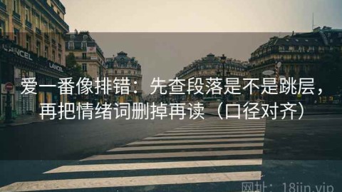 爱一番像排错：先查段落是不是跳层，再把情绪词删掉再读（口径对齐）