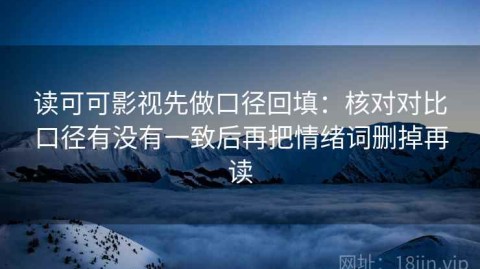 读可可影视先做口径回填：核对对比口径有没有一致后再把情绪词删掉再读