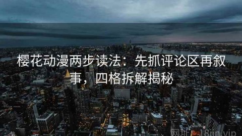 樱花动漫两步读法：先抓评论区再叙事，四格拆解揭秘
