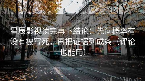 星辰影视读完再下结论：先问概率有没有被写死，再把证据列成条（评论也能用）