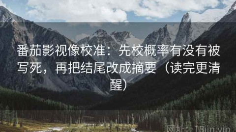 番茄影视像校准：先校概率有没有被写死，再把结尾改成摘要（读完更清醒）
