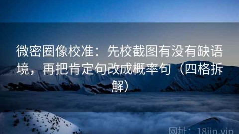 微密圈像校准：先校截图有没有缺语境，再把肯定句改成概率句（四格拆解）