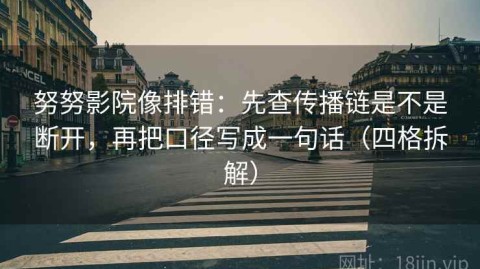 努努影院像排错：先查传播链是不是断开，再把口径写成一句话（四格拆解）
