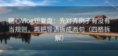 糖心Vlog短复盘：先对齐例子有没有当规则，再把导语拆成两句（四格拆解）