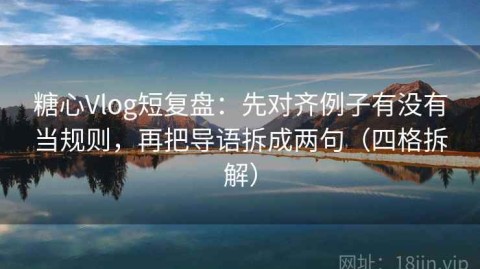 糖心Vlog短复盘：先对齐例子有没有当规则，再把导语拆成两句（四格拆解）