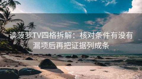 读菠萝TV四格拆解：核对条件有没有漏项后再把证据列成条