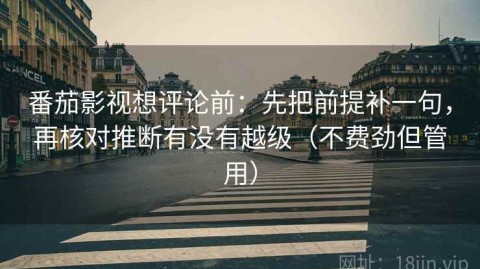 番茄影视想评论前：先把前提补一句，再核对推断有没有越级（不费劲但管用）