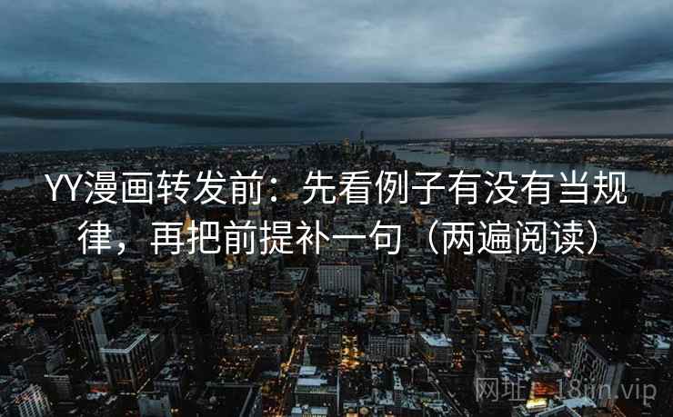 YY漫画转发前:先看例子有没有当规律,再把前提补一句(两遍阅读) YY漫画转发前:先看例子有没有当规律,再把前提补一句(两遍阅读)