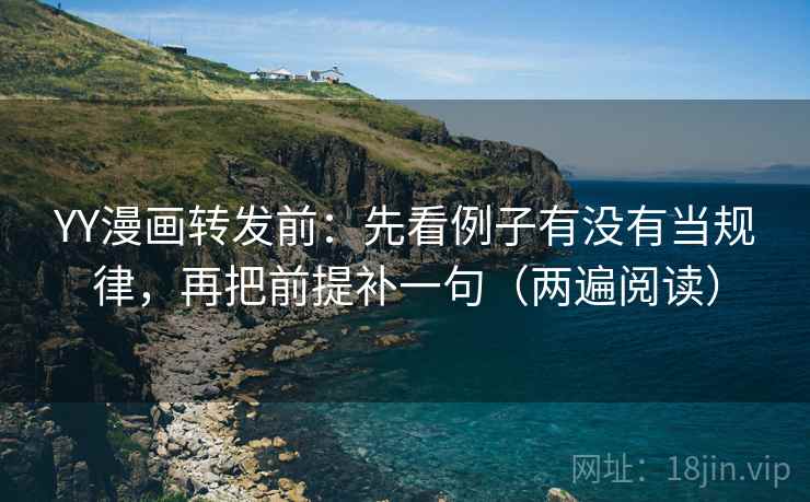YY漫画转发前:先看例子有没有当规律,再把前提补一句(两遍阅读) YY漫画转发前:先看例子有没有当规律,再把前提补一句(两遍阅读)