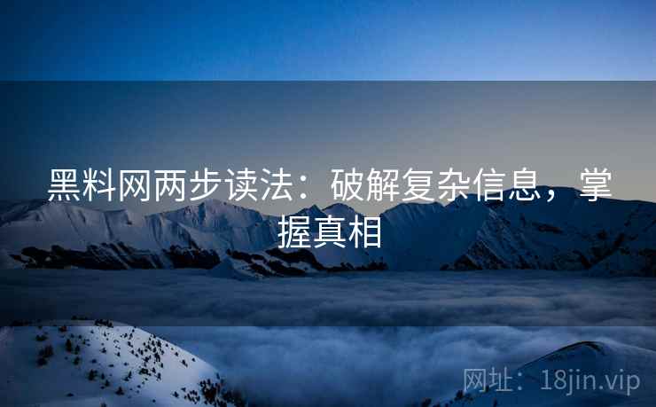 黑料网两步读法：破解复杂信息，掌握真相