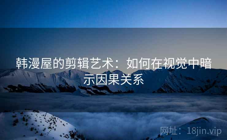 韩漫屋的剪辑艺术：如何在视觉中暗示因果关系