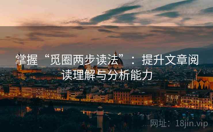 掌握“觅圈两步读法”:提升文章阅读理解与分析能力 掌握“觅圈两步读法”:提升文章阅读理解与分析能力