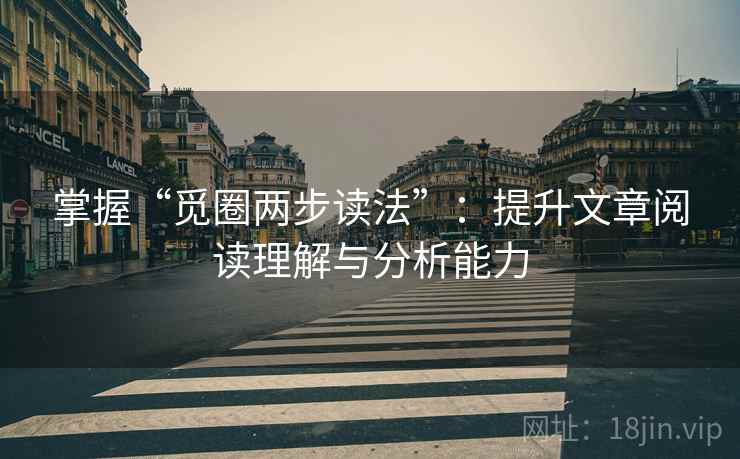掌握“觅圈两步读法”:提升文章阅读理解与分析能力 掌握“觅圈两步读法”:提升文章阅读理解与分析能力