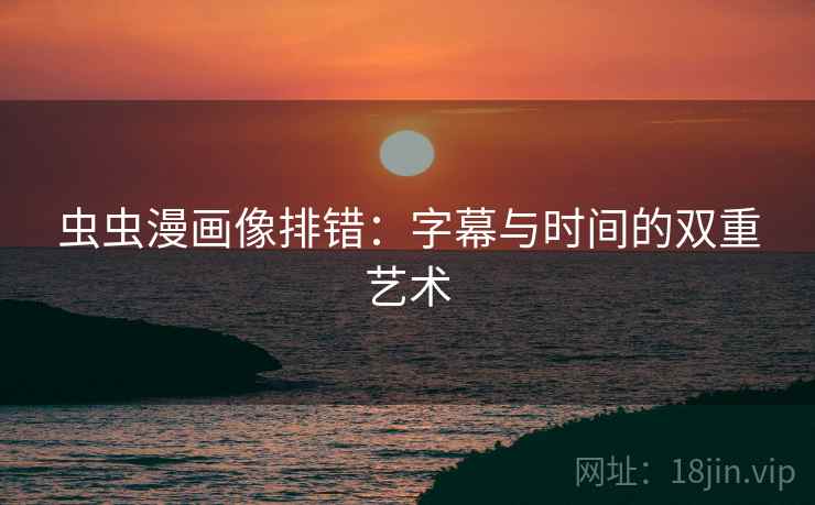 虫虫漫画像排错：字幕与时间的双重艺术