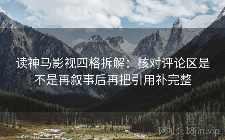读神马影视四格拆解：核对评论区是不是再叙事后再把引用补完整