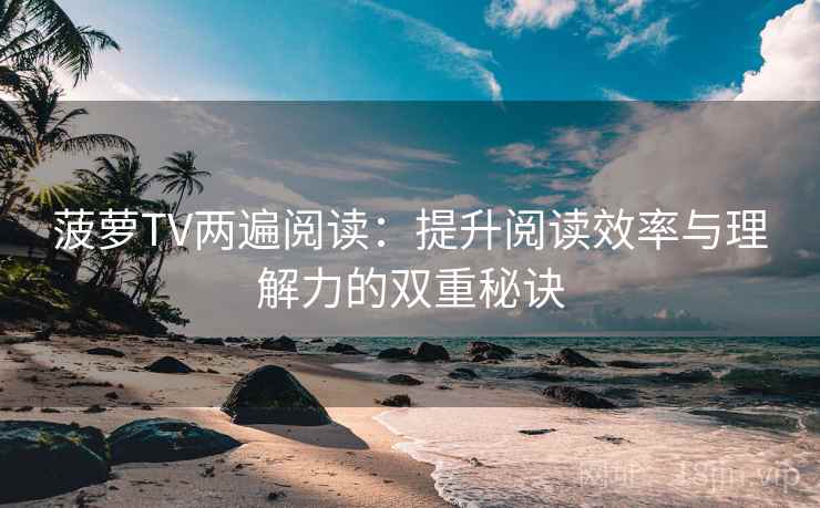 菠萝TV两遍阅读：提升阅读效率与理解力的双重秘诀