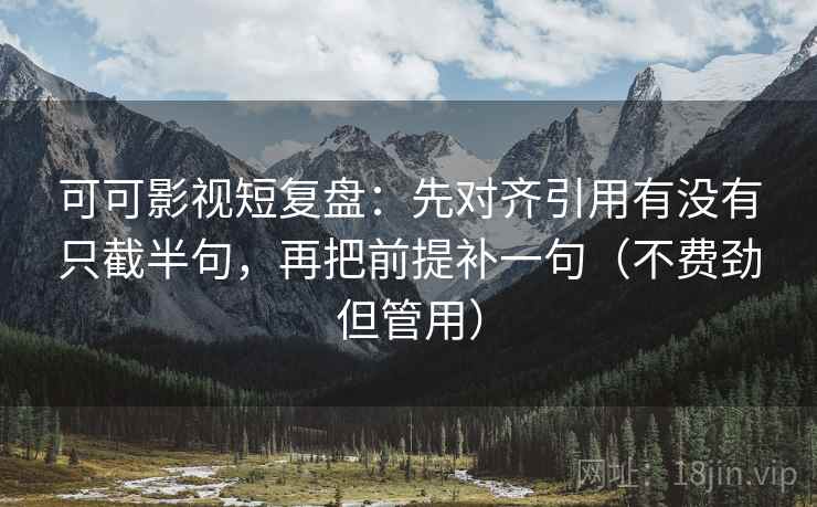 可可影视短复盘：先对齐引用有没有只截半句，再把前提补一句（不费劲但管用）