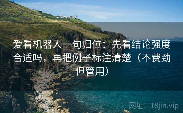 爱看机器人一句归位：先看结论强度合适吗，再把例子标注清楚（不费劲但管用）