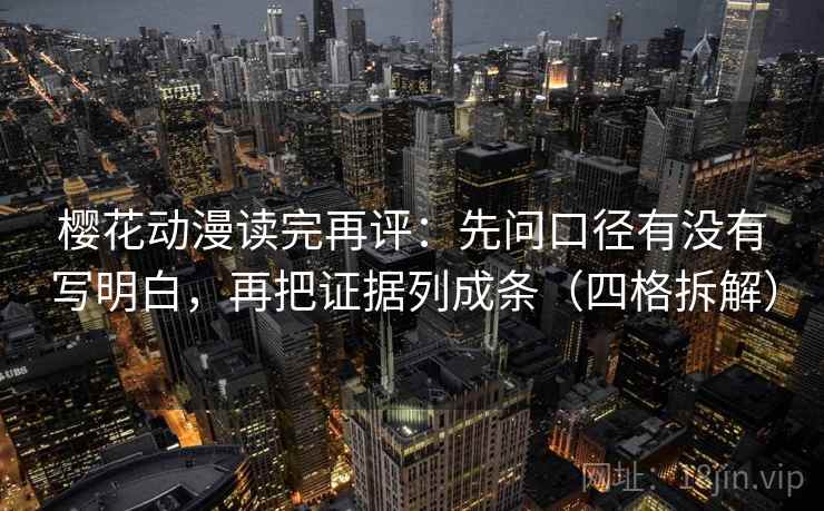 樱花动漫读完再评：先问口径有没有写明白，再把证据列成条（四格拆解）
