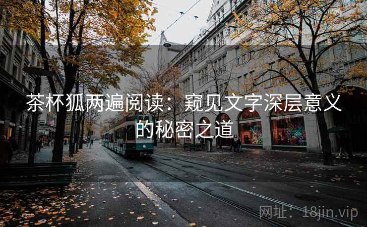 茶杯狐两遍阅读:窥见文字深层意义的秘密之道 茶杯狐两遍阅读:窥见文字深层意义的秘密之道