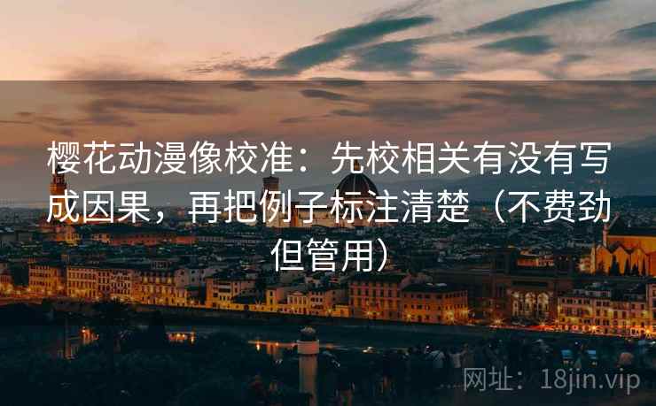 樱花动漫像校准：先校相关有没有写成因果，再把例子标注清楚（不费劲但管用）