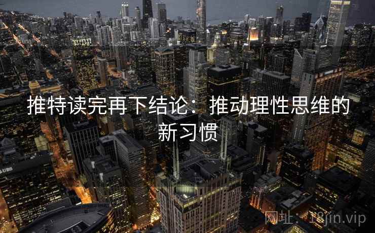 推特读完再下结论：推动理性思维的新习惯