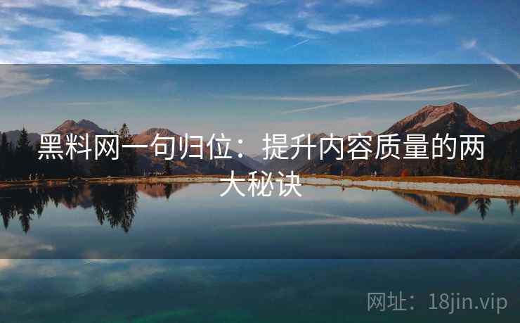 黑料网一句归位：提升内容质量的两大秘诀