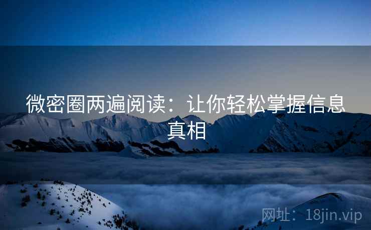 微密圈两遍阅读:让你轻松掌握信息真相 微密圈两遍阅读:让你轻松掌握信息真相