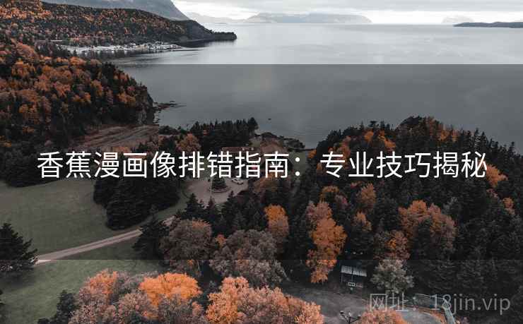 香蕉漫画像排错指南：专业技巧揭秘