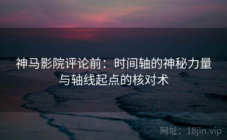 神马影院评论前:时间轴的神秘力量与轴线起点的核对术 神马影院评论前:时间轴的神秘力量与轴线起点的核对术
