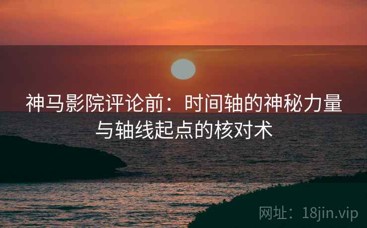 神马影院评论前:时间轴的神秘力量与轴线起点的核对术 神马影院评论前:时间轴的神秘力量与轴线起点的核对术
