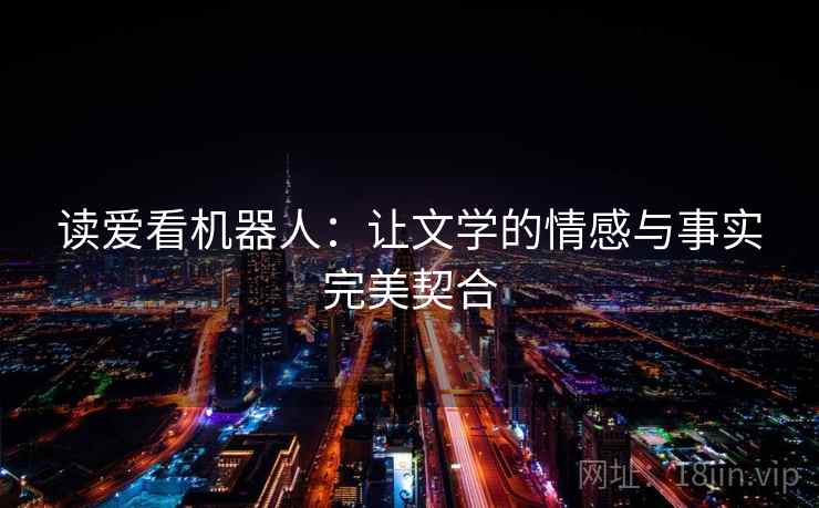 读爱看机器人:让文学的情感与事实完美契合 读爱看机器人:让文学的情感与事实完美契合