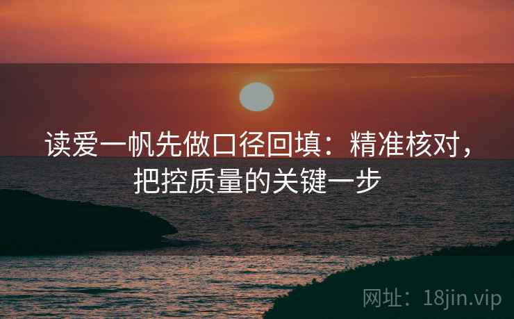 读爱一帆先做口径回填:精准核对,把控质量的关键一步 读爱一帆先做口径回填:精准核对,把控质量的关键一步