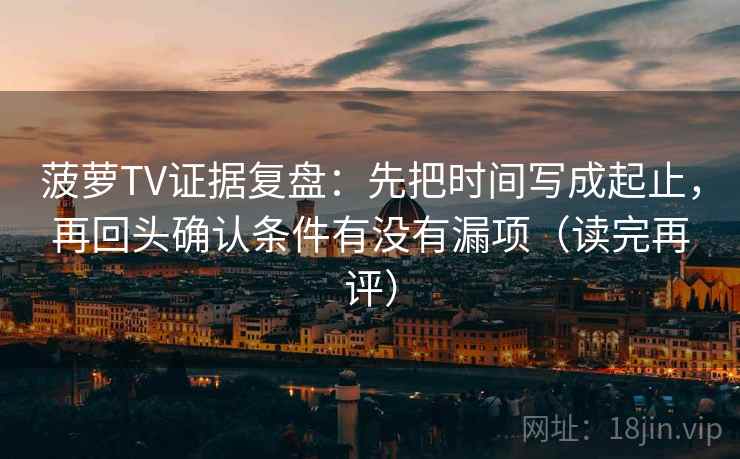 菠萝TV证据复盘:先把时间写成起止,再回头确认条件有没有漏项(读完再评) 菠萝TV证据复盘:先把时间写成起止,再回头确认条件有没有漏项(读完再评)