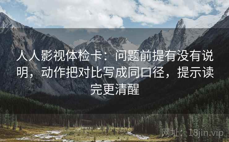 人人影视体检卡:问题前提有没有说明,动作把对比写成同口径,提示读完更清醒 人人影视体检卡:问题前提有没有说明,动作把对比写成同口径,提示读完更清醒