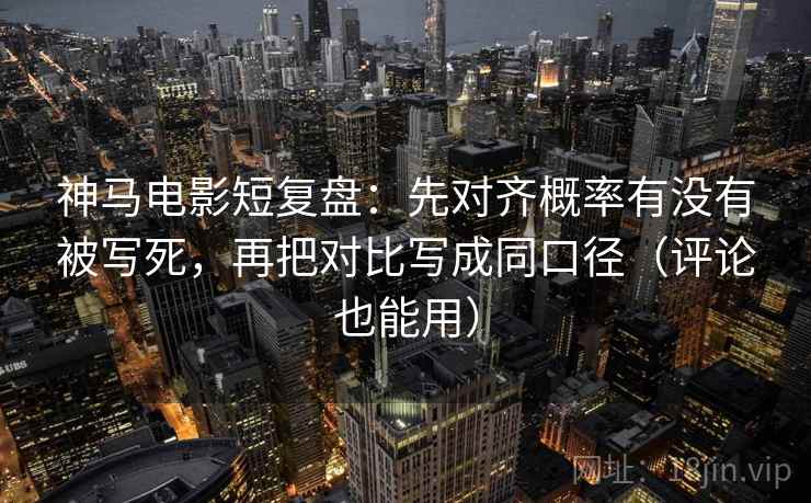 神马电影短复盘:先对齐概率有没有被写死,再把对比写成同口径(评论也能用) 神马电影短复盘:先对齐概率有没有被写死,再把对比写成同口径(评论也能用)