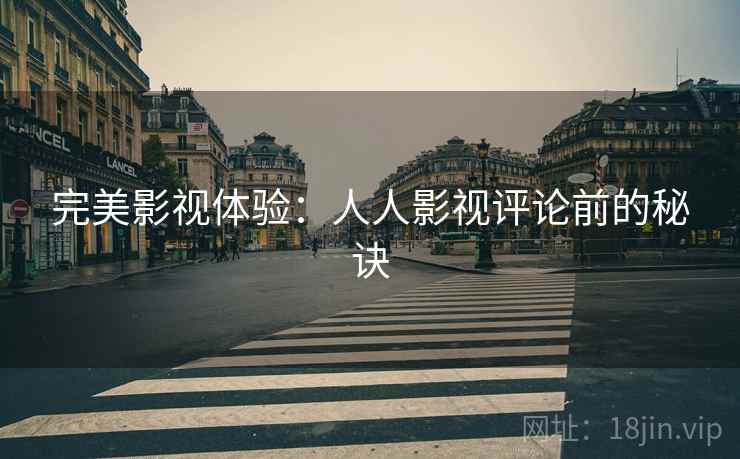 完美影视体验：人人影视评论前的秘诀