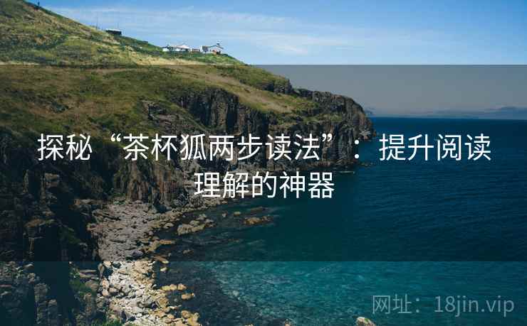 探秘“茶杯狐两步读法”:提升阅读理解的神器 探秘“茶杯狐两步读法”:提升阅读理解的神器