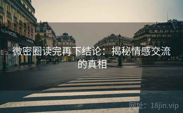 微密圈读完再下结论：揭秘情感交流的真相