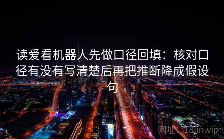 读爱看机器人先做口径回填:核对口径有没有写清楚后再把推断降成假设句 读爱看机器人先做口径回填:核对口径有没有写清楚后再把推断降成假设句