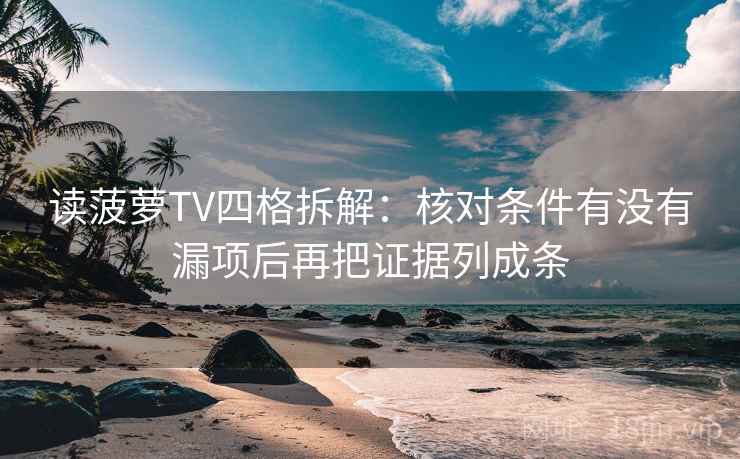 读菠萝TV四格拆解:核对条件有没有漏项后再把证据列成条 读菠萝TV四格拆解:核对条件有没有漏项后再把证据列成条