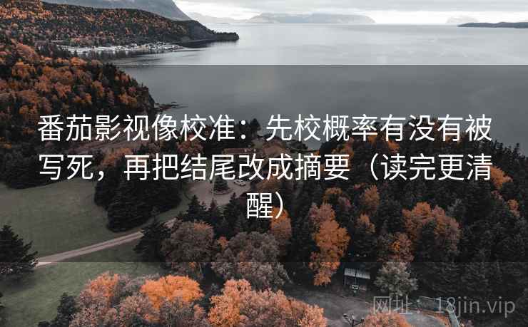 番茄影视像校准：先校概率有没有被写死，再把结尾改成摘要（读完更清醒）