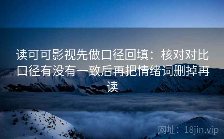 读可可影视先做口径回填：核对对比口径有没有一致后再把情绪词删掉再读
