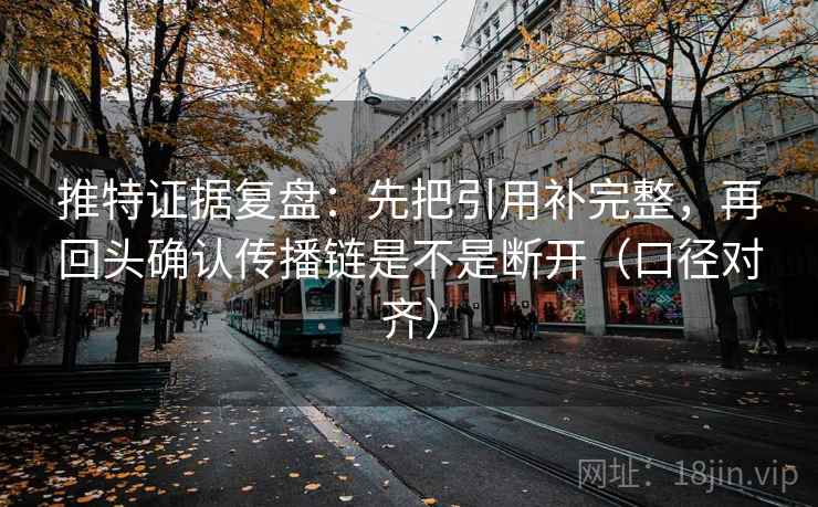 推特证据复盘：先把引用补完整，再回头确认传播链是不是断开（口径对齐）