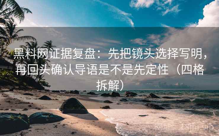 黑料网证据复盘:先把镜头选择写明,再回头确认导语是不是先定性(四格拆解) 黑料网证据复盘:先把镜头选择写明,再回头确认导语是不是先定性(四格拆解)